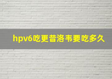 hpv6吃更昔洛韦要吃多久