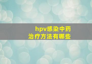 hpv感染中药治疗方法有哪些