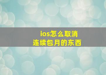 ios怎么取消连续包月的东西