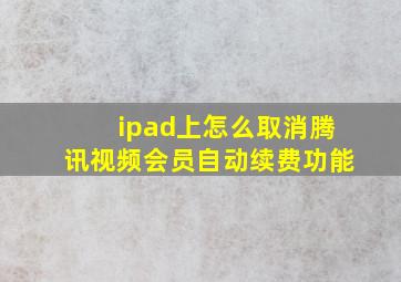 ipad上怎么取消腾讯视频会员自动续费功能