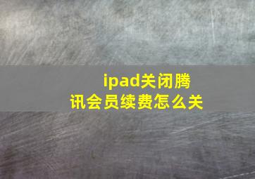 ipad关闭腾讯会员续费怎么关