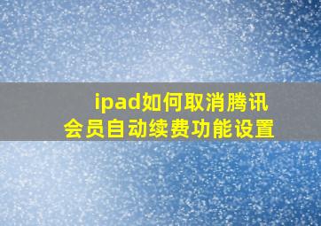 ipad如何取消腾讯会员自动续费功能设置