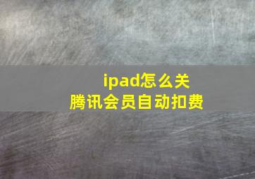 ipad怎么关腾讯会员自动扣费