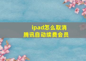 ipad怎么取消腾讯自动续费会员