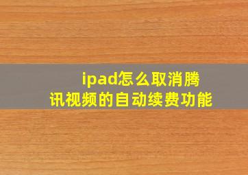 ipad怎么取消腾讯视频的自动续费功能