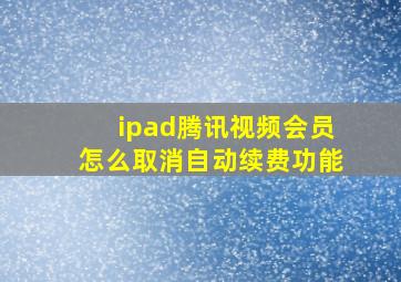 ipad腾讯视频会员怎么取消自动续费功能