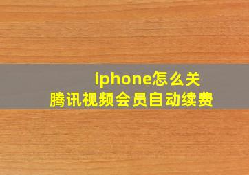 iphone怎么关腾讯视频会员自动续费