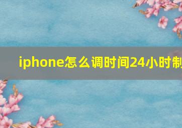 iphone怎么调时间24小时制