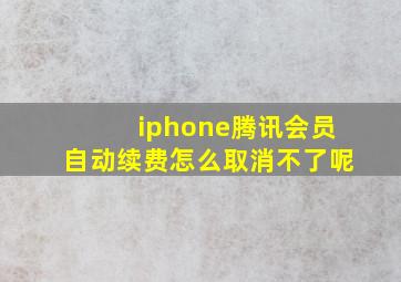 iphone腾讯会员自动续费怎么取消不了呢