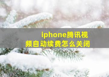 iphone腾讯视频自动续费怎么关闭