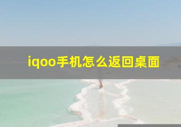 iqoo手机怎么返回桌面