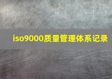 iso9000质量管理体系记录