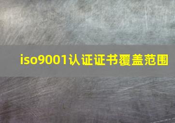 iso9001认证证书覆盖范围