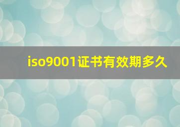 iso9001证书有效期多久