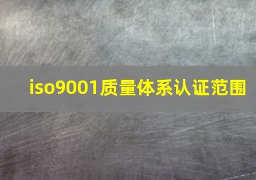 iso9001质量体系认证范围