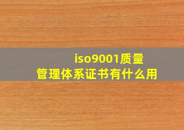 iso9001质量管理体系证书有什么用