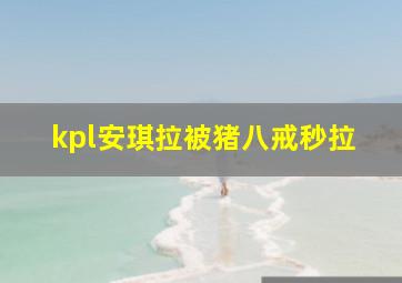 kpl安琪拉被猪八戒秒拉