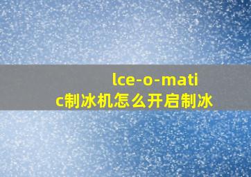 lce-o-matic制冰机怎么开启制冰