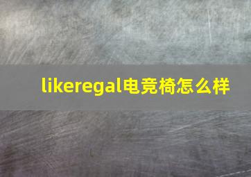 likeregal电竞椅怎么样