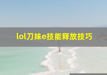 lol刀妹e技能释放技巧