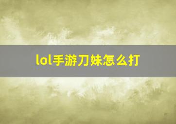 lol手游刀妹怎么打