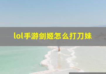 lol手游剑姬怎么打刀妹