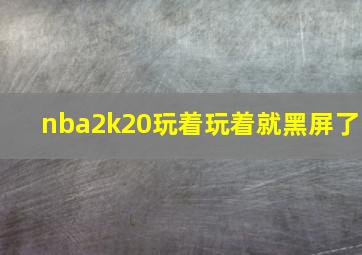 nba2k20玩着玩着就黑屏了