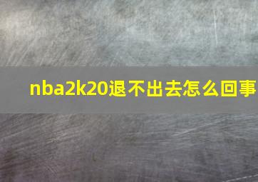 nba2k20退不出去怎么回事