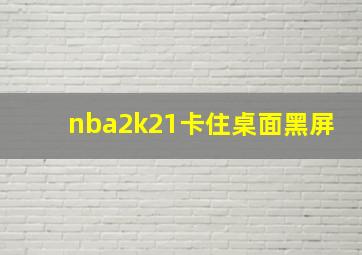 nba2k21卡住桌面黑屏