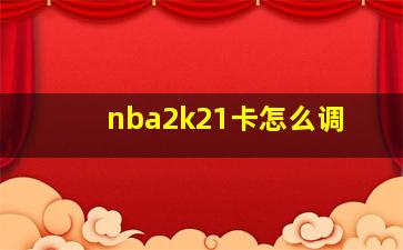 nba2k21卡怎么调