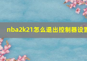 nba2k21怎么退出控制器设置