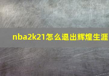 nba2k21怎么退出辉煌生涯