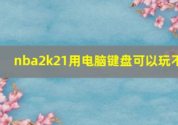 nba2k21用电脑键盘可以玩不