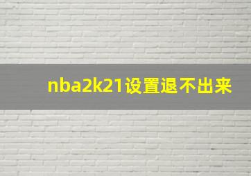 nba2k21设置退不出来