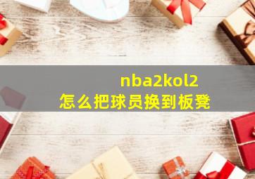 nba2kol2怎么把球员换到板凳