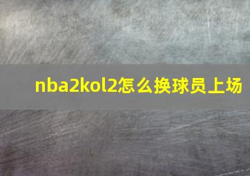 nba2kol2怎么换球员上场