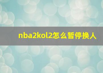 nba2kol2怎么暂停换人