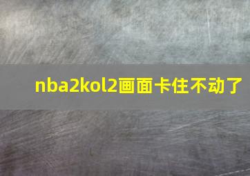 nba2kol2画面卡住不动了