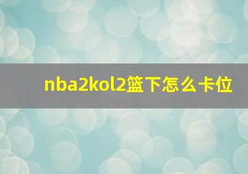 nba2kol2篮下怎么卡位