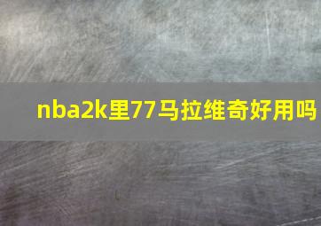 nba2k里77马拉维奇好用吗