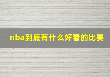 nba到底有什么好看的比赛