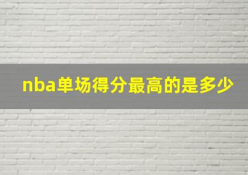 nba单场得分最高的是多少