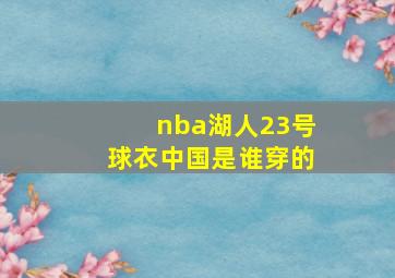 nba湖人23号球衣中国是谁穿的