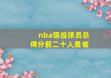 nba现役球员总得分前二十人是谁