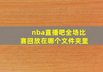 nba直播吧全场比赛回放在哪个文件夹里