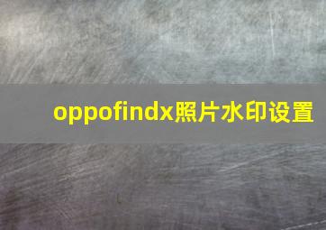 oppofindx照片水印设置