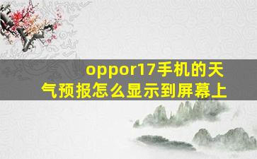 oppor17手机的天气预报怎么显示到屏幕上