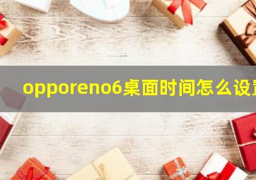 opporeno6桌面时间怎么设置