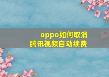 oppo如何取消腾讯视频自动续费