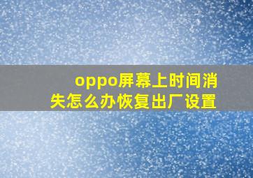 oppo屏幕上时间消失怎么办恢复出厂设置